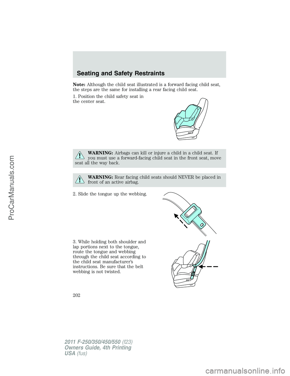 FORD F350 2011  Owners Manual Note:Although the child seat illustrated is a forward facing child seat,
the steps are the same for installing a rear facing child seat.
1. Position the child safety seat in
the center seat.
WARNING:A