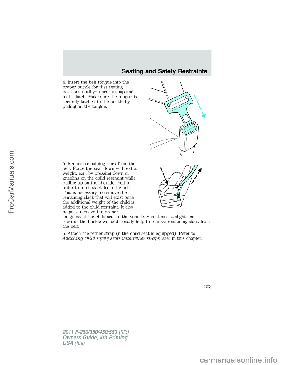 FORD F350 2011  Owners Manual 4. Insert the belt tongue into the
proper buckle for that seating
positions until you hear a snap and
feel it latch. Make sure the tongue is
securely latched to the buckle by
pulling on the tongue.
5.