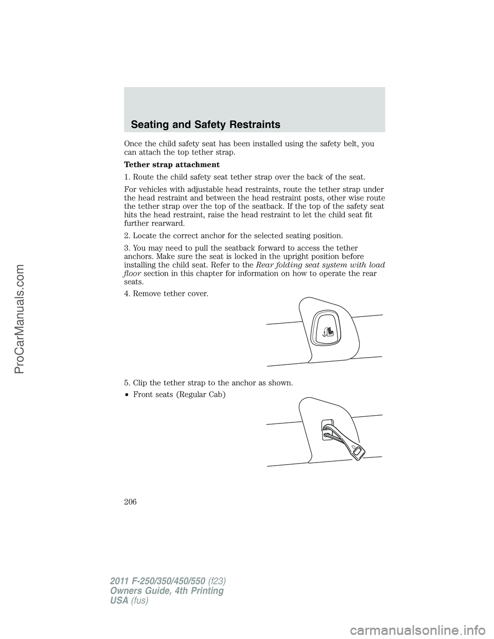 FORD F350 2011  Owners Manual Once the child safety seat has been installed using the safety belt, you
can attach the top tether strap.
Tether strap attachment
1. Route the child safety seat tether strap over the back of the seat.