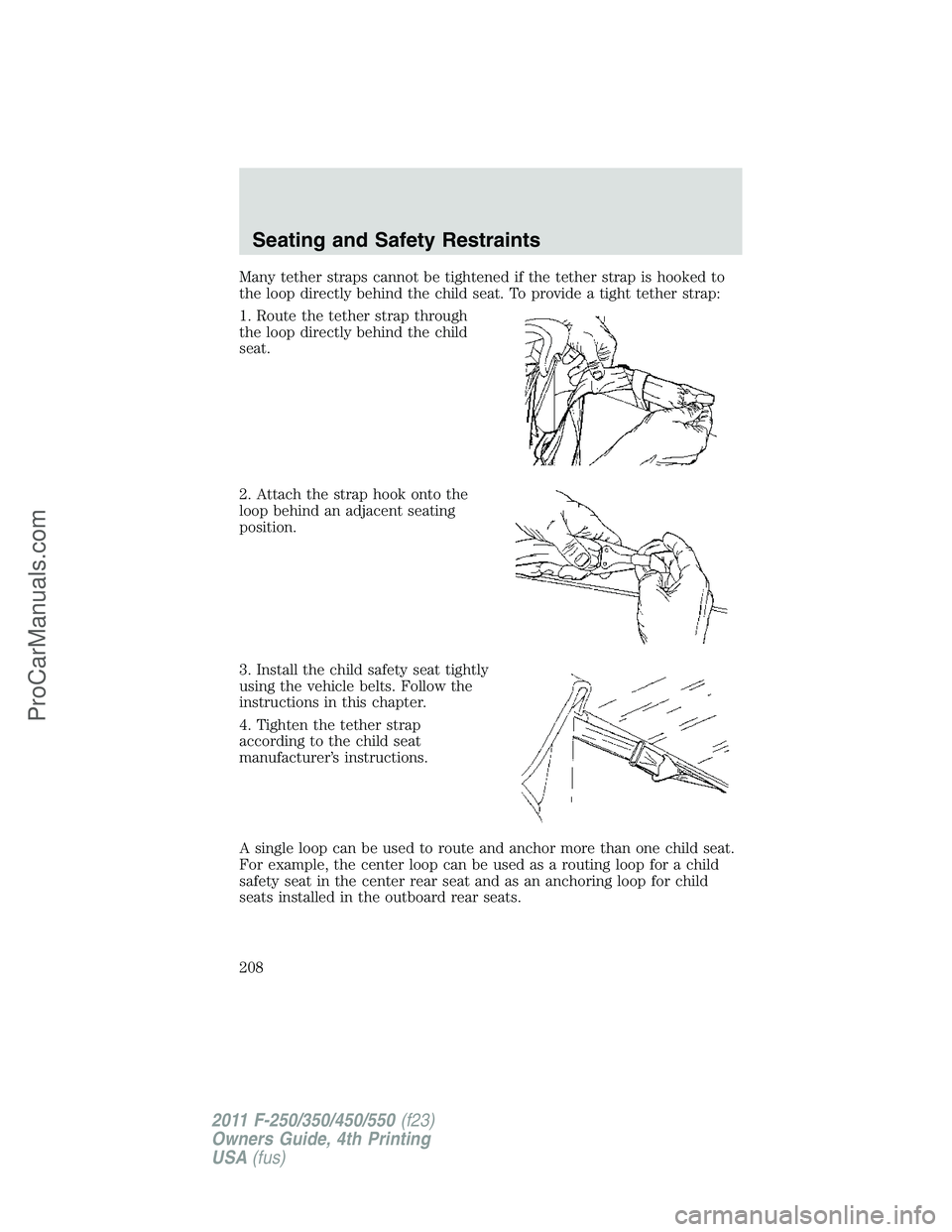 FORD F350 2011  Owners Manual Many tether straps cannot be tightened if the tether strap is hooked to
the loop directly behind the child seat. To provide a tight tether strap:
1. Route the tether strap through
the loop directly be