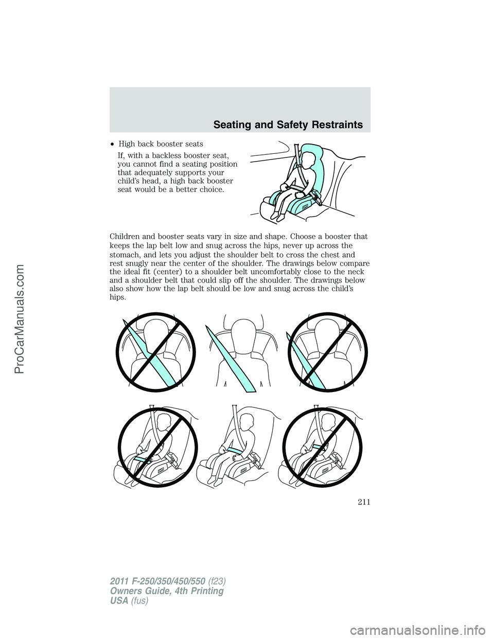 FORD F350 2011  Owners Manual •High back booster seats
If, with a backless booster seat,
you cannot find a seating position
that adequately supports your
child’s head, a high back booster
seat would be a better choice.
Childre