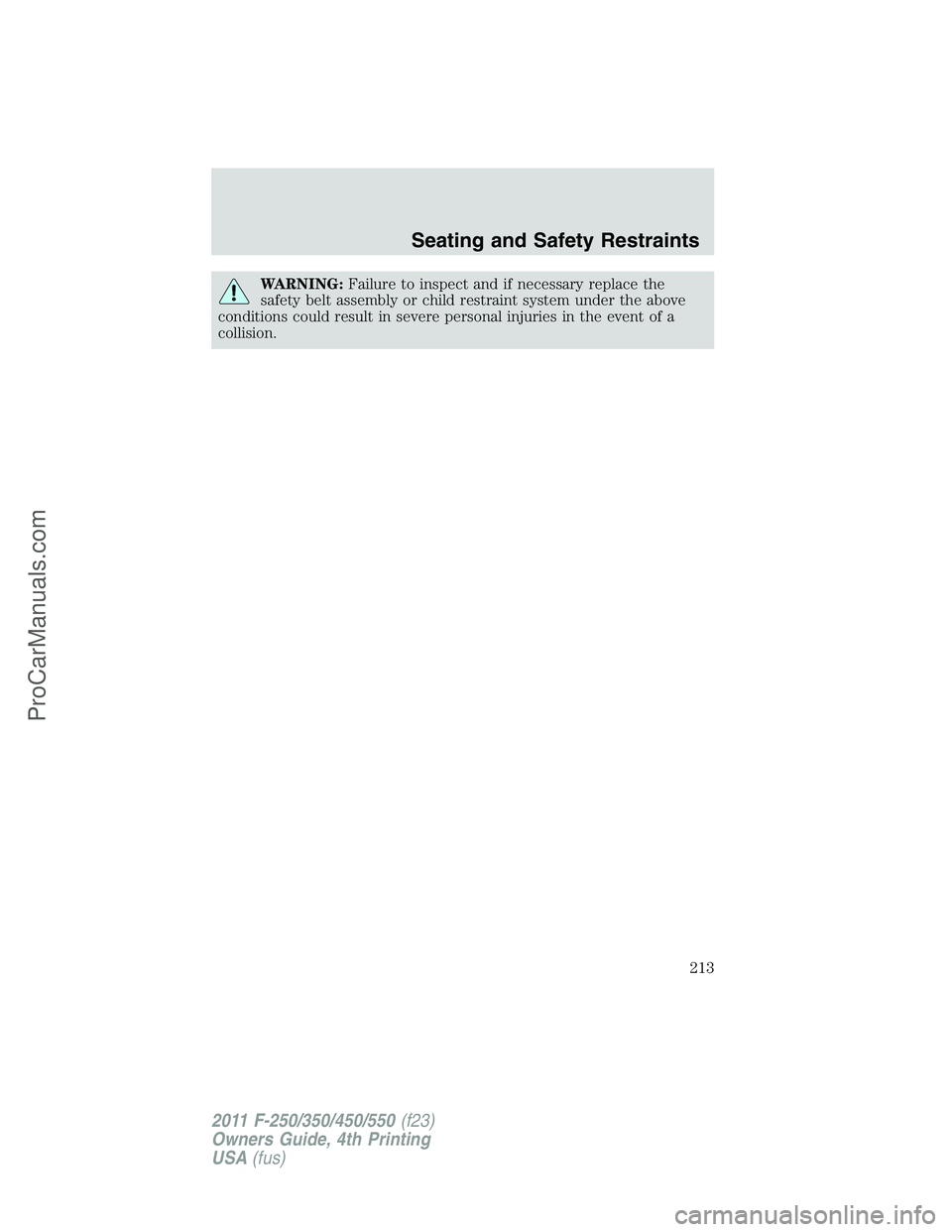FORD F350 2011  Owners Manual WARNING:Failure to inspect and if necessary replace the
safety belt assembly or child restraint system under the above
conditions could result in severe personal injuries in the event of a
collision.

