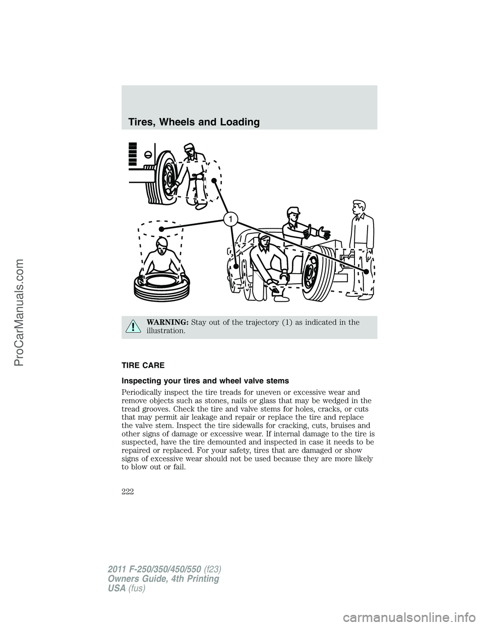 FORD F350 2011  Owners Manual WARNING:Stay out of the trajectory (1) as indicated in the
illustration.
TIRE CARE
Inspecting your tires and wheel valve stems
Periodically inspect the tire treads for uneven or excessive wear and
rem