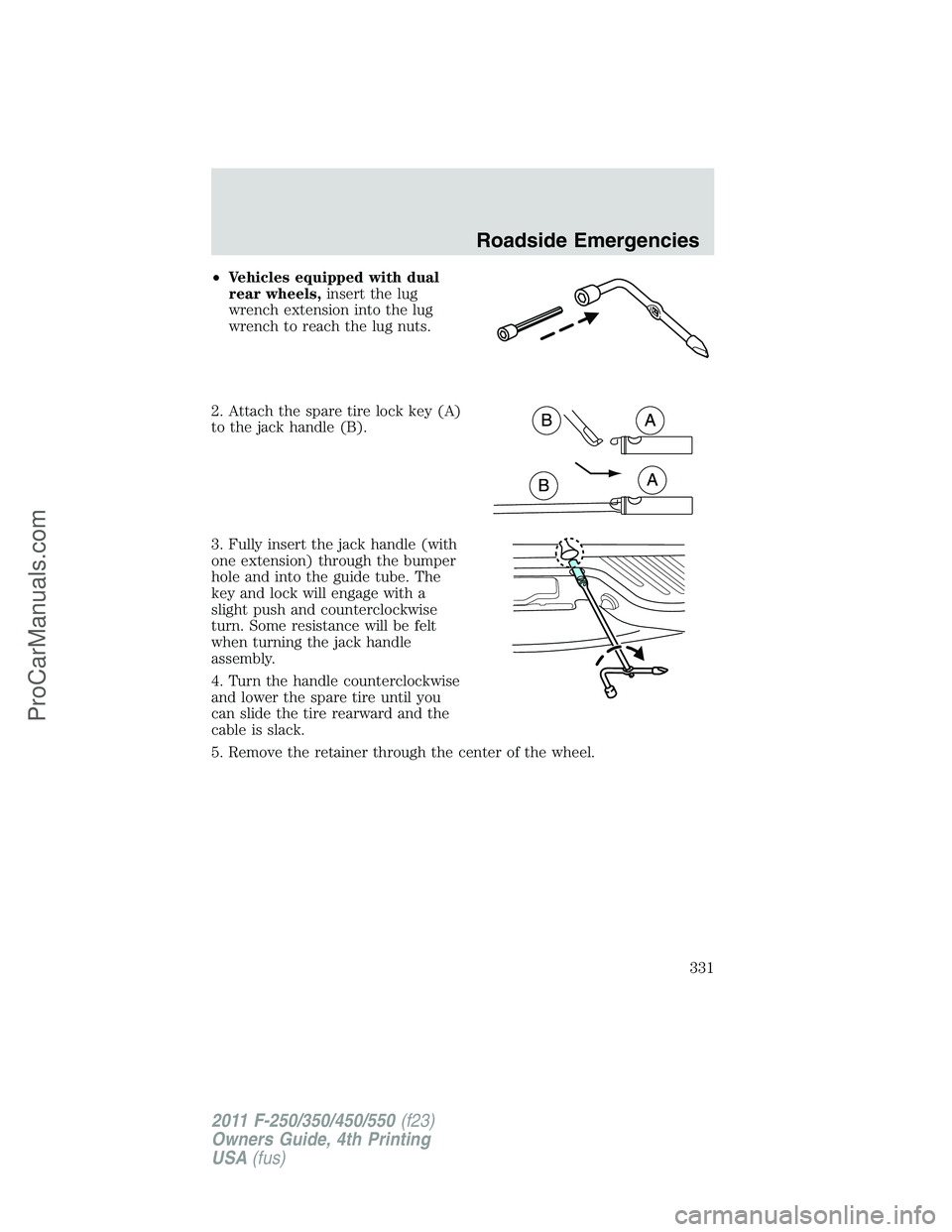 FORD F350 2011  Owners Manual •Vehicles equipped with dual
rear wheels,insert the lug
wrench extension into the lug
wrench to reach the lug nuts.
2. Attach the spare tire lock key (A)
to the jack handle (B).
3. Fully insert the 