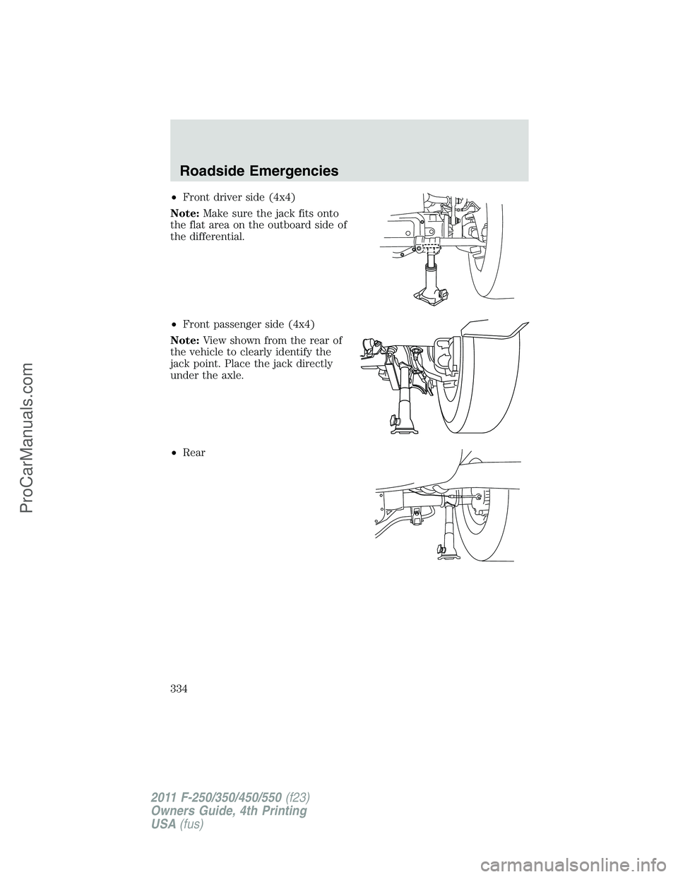 FORD F350 2011  Owners Manual •Front driver side (4x4)
Note:Make sure the jack fits onto
the flat area on the outboard side of
the differential.
•Front passenger side (4x4)
Note:View shown from the rear of
the vehicle to clear