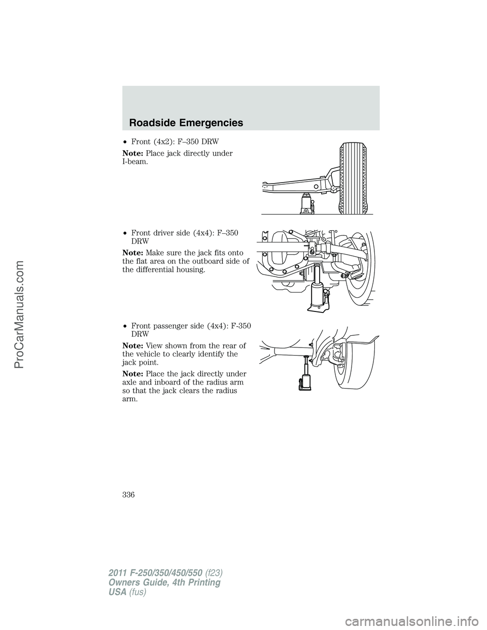 FORD F350 2011  Owners Manual •Front (4x2): F–350 DRW
Note:Place jack directly under
I-beam.
•Front driver side (4x4): F–350
DRW
Note:Make sure the jack fits onto
the flat area on the outboard side of
the differential hous