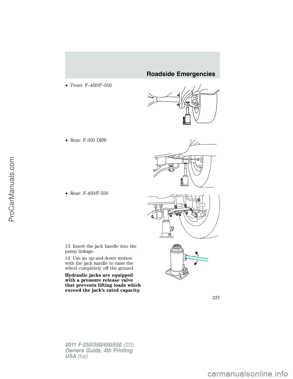 FORD F350 2011  Owners Manual •Front: F–450/F–550
•Rear: F-350 DRW
•Rear: F-450/F-550
13. Insert the jack handle into the
pump linkage.
14. Use an up-and-down motion
with the jack handle to raise the
wheel completely off