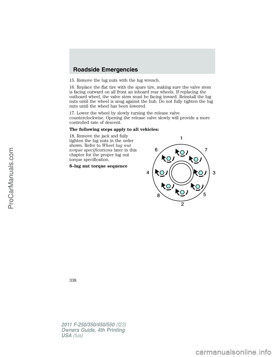 FORD F350 2011  Owners Manual 15. Remove the lug nuts with the lug wrench.
16. Replace the flat tire with the spare tire, making sure the valve stem
is facing outward on all front an inboard rear wheels. If replacing the
outboard 