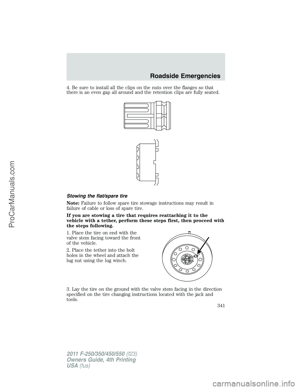 FORD F350 2011  Owners Manual 4. Be sure to install all the clips on the nuts over the flanges so that
there is an even gap all around and the retention clips are fully seated.
Stowing the flat/spare tire
Note:Failure to follow sp