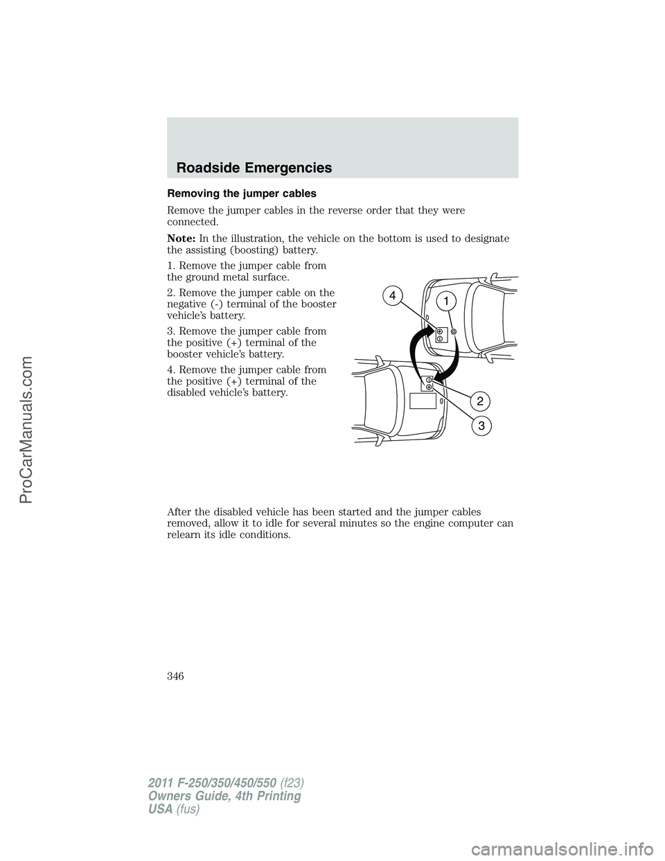 FORD F350 2011  Owners Manual Removing the jumper cables
Remove the jumper cables in the reverse order that they were
connected.
Note:In the illustration, the vehicle on the bottom is used to designate
the assisting (boosting) bat