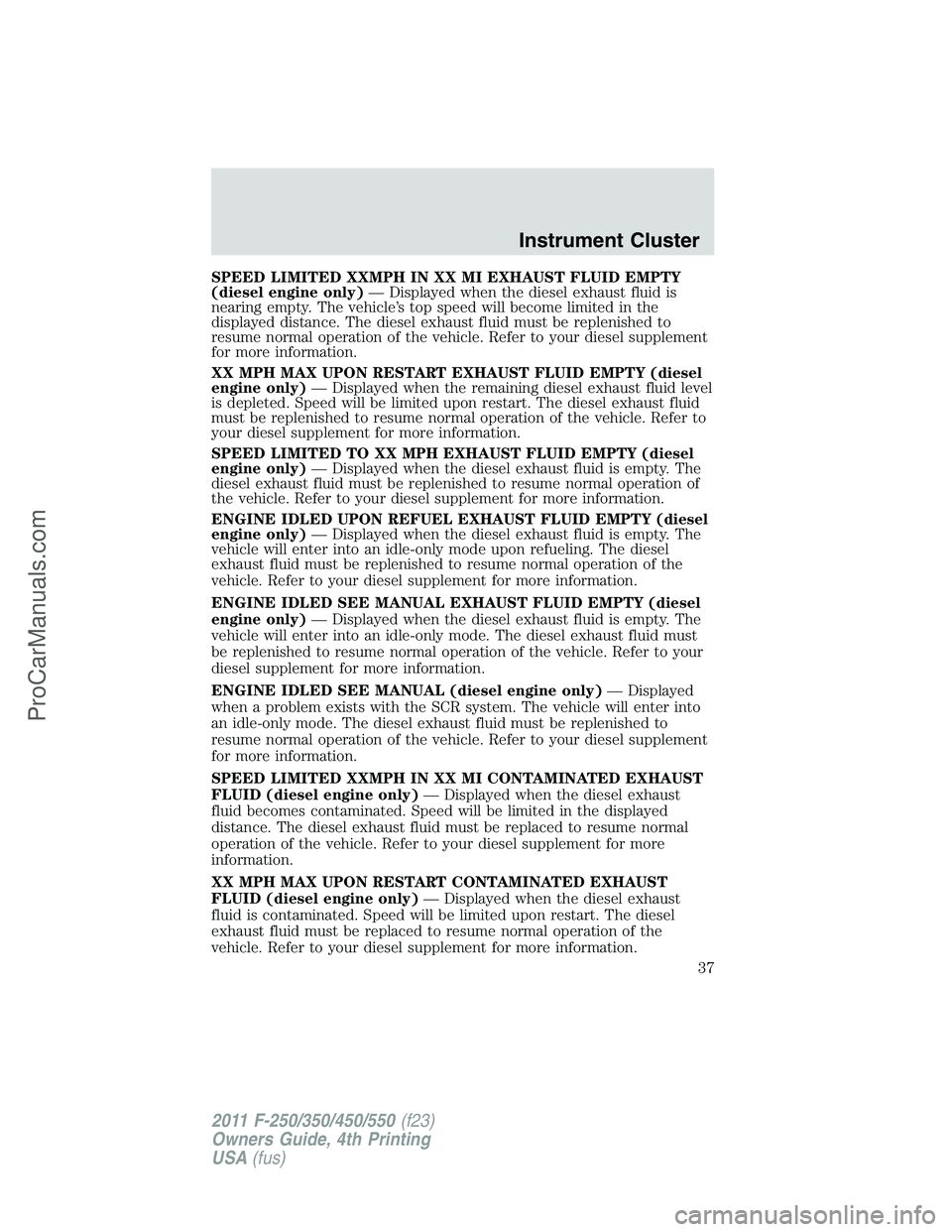 FORD F350 2011 Owners Manual SPEED LIMITED XXMPH IN XX MI EXHAUST FLUID EMPTY
(diesel engine only)— Displayed when the diesel exhaust fluid is
nearing empty. The vehicle’s top speed will become limited in the
displayed distan FORD F350 2011 Owners Manual SPEED LIMITED XXMPH IN XX MI EXHAUST FLUID EMPTY
(diesel engine only)— Displayed when the diesel exhaust fluid is
nearing empty. The vehicle’s top speed will become limited in the
displayed distan