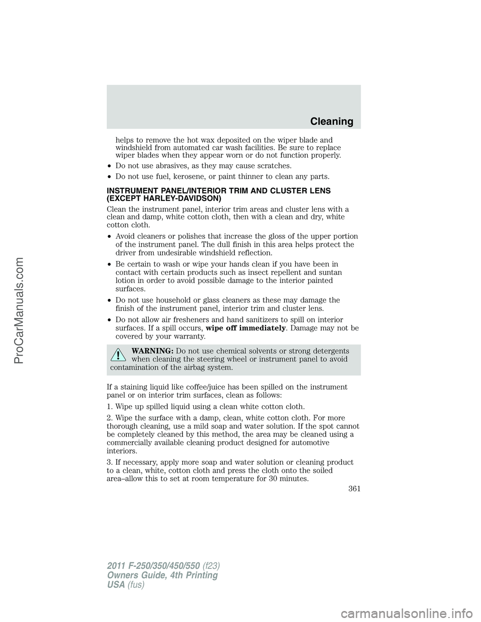 FORD F350 2011 Owners Manual helps to remove the hot wax deposited on the wiper blade and
windshield from automated car wash facilities. Be sure to replace
wiper blades when they appear worn or do not function properly.
•Do not FORD F350 2011 Owners Manual helps to remove the hot wax deposited on the wiper blade and
windshield from automated car wash facilities. Be sure to replace
wiper blades when they appear worn or do not function properly.
•Do not