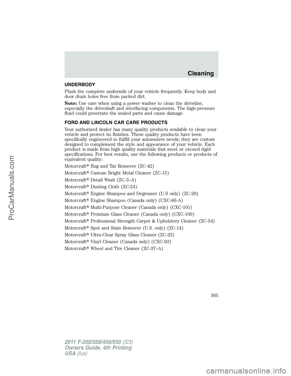 FORD F350 2011 Owners Manual UNDERBODY
Flush the complete underside of your vehicle frequently. Keep body and
door drain holes free from packed dirt.
Note:Use care when using a power washer to clean the driveline,
especially the FORD F350 2011 Owners Manual UNDERBODY
Flush the complete underside of your vehicle frequently. Keep body and
door drain holes free from packed dirt.
Note:Use care when using a power washer to clean the driveline,
especially the