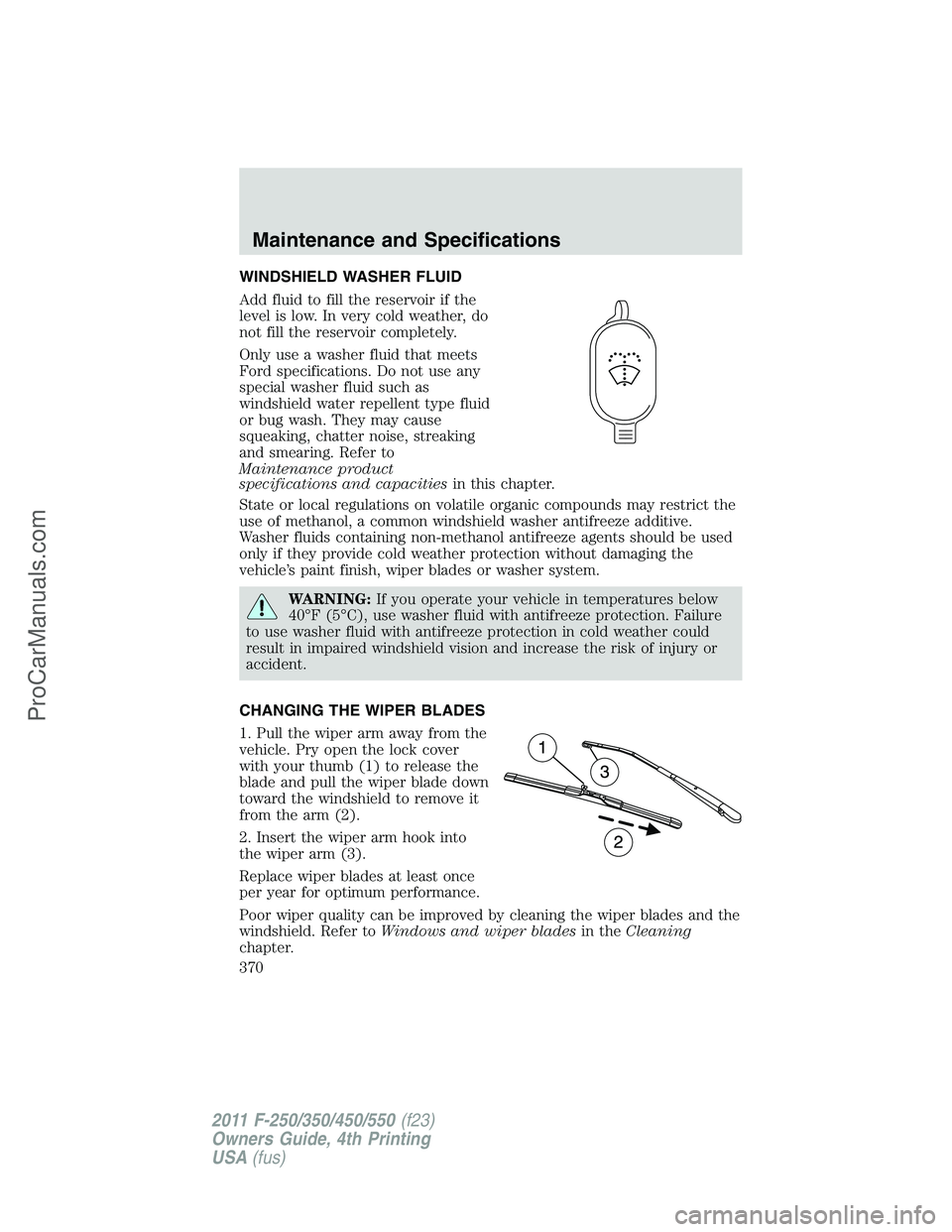 FORD F350 2011 Owners Manual WINDSHIELD WASHER FLUID
Add fluid to fill the reservoir if the
level is low. In very cold weather, do
not fill the reservoir completely.
Only use a washer fluid that meets
Ford specifications. Do not FORD F350 2011 Owners Manual WINDSHIELD WASHER FLUID
Add fluid to fill the reservoir if the
level is low. In very cold weather, do
not fill the reservoir completely.
Only use a washer fluid that meets
Ford specifications. Do not