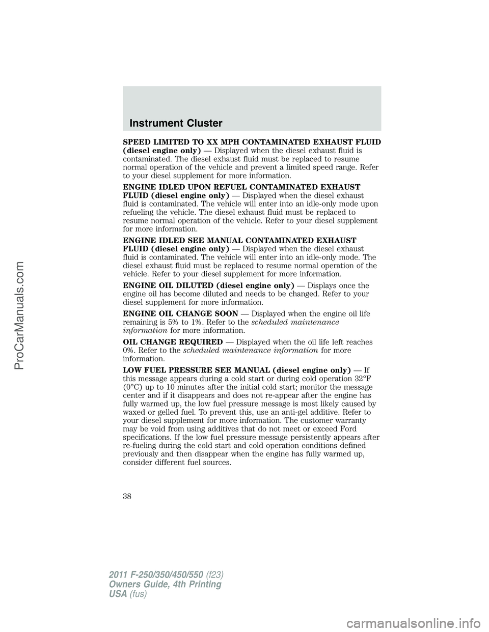 FORD F350 2011 Owners Manual SPEED LIMITED TO XX MPH CONTAMINATED EXHAUST FLUID
(diesel engine only)— Displayed when the diesel exhaust fluid is
contaminated. The diesel exhaust fluid must be replaced to resume
normal operation FORD F350 2011 Owners Manual SPEED LIMITED TO XX MPH CONTAMINATED EXHAUST FLUID
(diesel engine only)— Displayed when the diesel exhaust fluid is
contaminated. The diesel exhaust fluid must be replaced to resume
normal operation