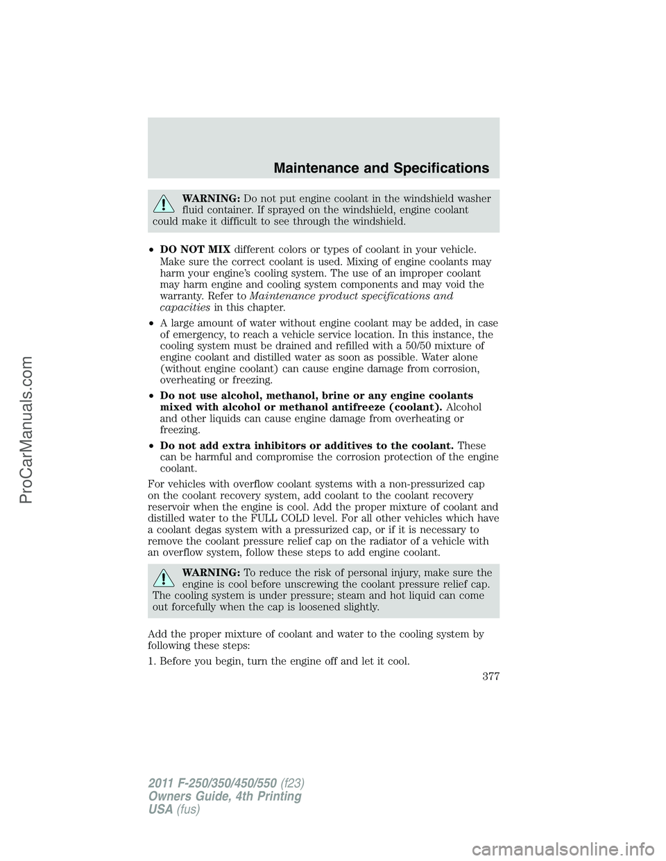 FORD F350 2011 Owners Manual WARNING:Do not put engine coolant in the windshield washer
fluid container. If sprayed on the windshield, engine coolant
could make it difficult to see through the windshield.
•DO NOT MIXdifferent c FORD F350 2011 Owners Manual WARNING:Do not put engine coolant in the windshield washer
fluid container. If sprayed on the windshield, engine coolant
could make it difficult to see through the windshield.
•DO NOT MIXdifferent c