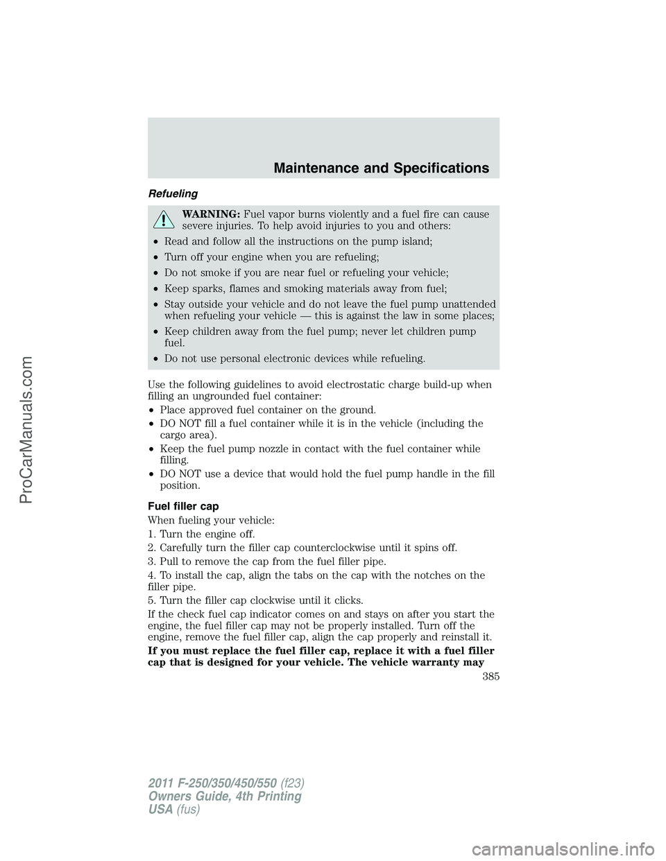 FORD F350 2011 Owners Manual Refueling
WARNING:Fuel vapor burns violently and a fuel fire can cause
severe injuries. To help avoid injuries to you and others:
•Read and follow all the instructions on the pump island;
•Turn of FORD F350 2011 Owners Manual Refueling
WARNING:Fuel vapor burns violently and a fuel fire can cause
severe injuries. To help avoid injuries to you and others:
•Read and follow all the instructions on the pump island;
•Turn of