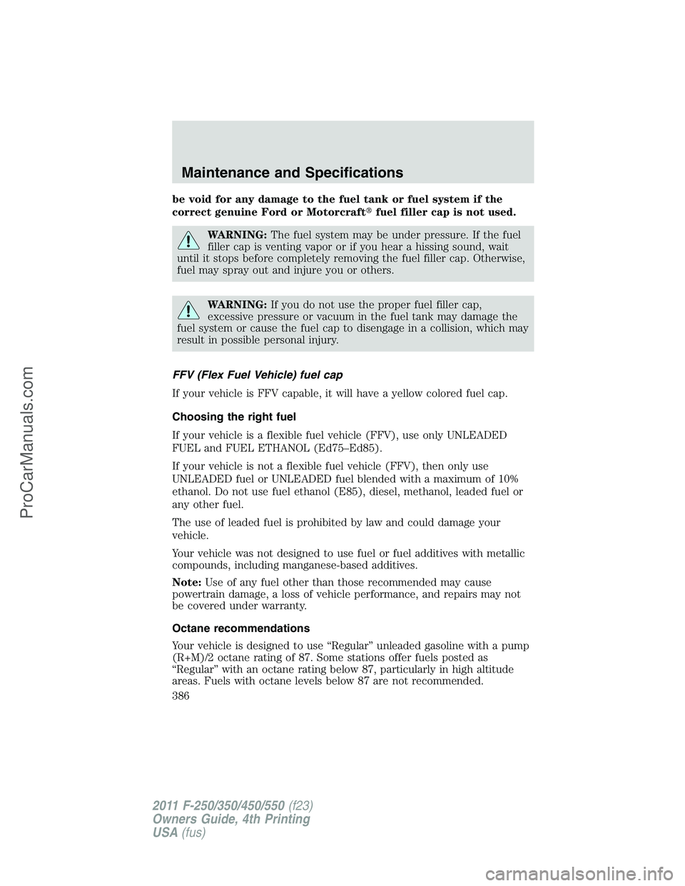 FORD F350 2011 Owners Manual be void for any damage to the fuel tank or fuel system if the
correct genuine Ford or Motorcraftfuel filler cap is not used.
WARNING:The fuel system may be under pressure. If the fuel
filler cap is v FORD F350 2011 Owners Manual be void for any damage to the fuel tank or fuel system if the
correct genuine Ford or Motorcraftfuel filler cap is not used.
WARNING:The fuel system may be under pressure. If the fuel
filler cap is v