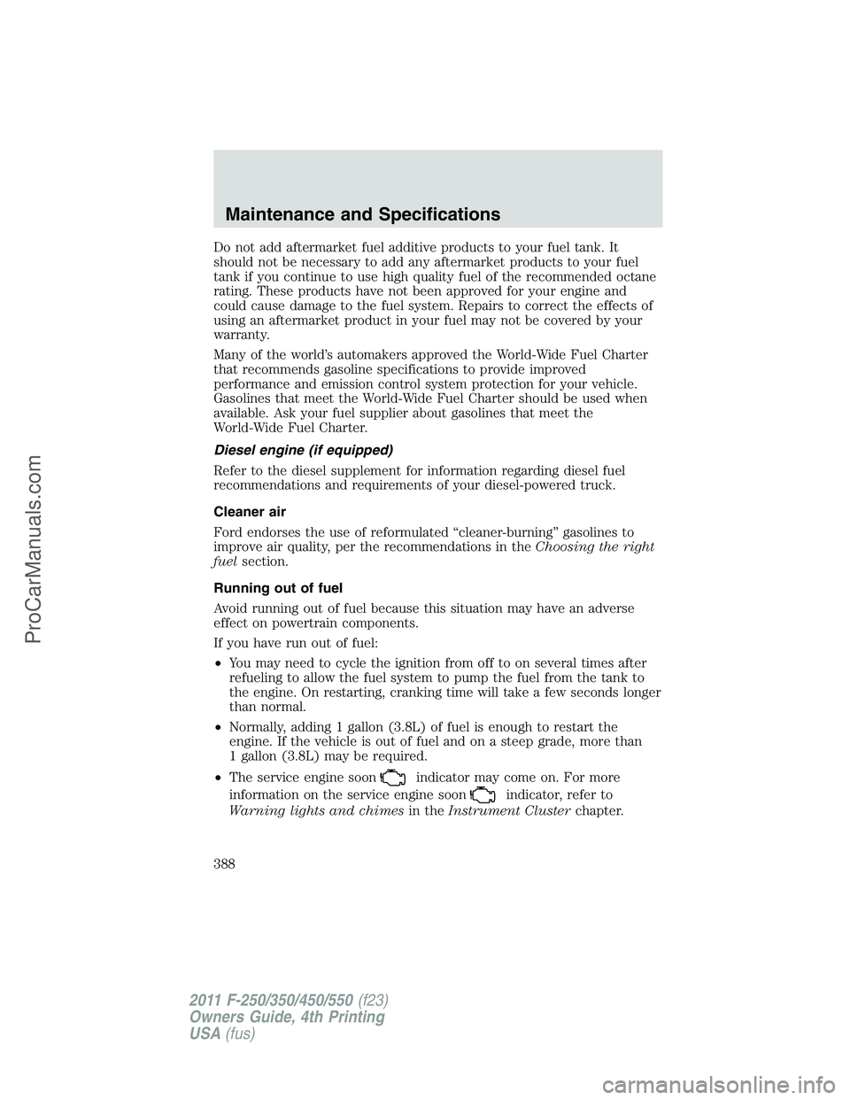 FORD F350 2011 Owners Manual Do not add aftermarket fuel additive products to your fuel tank. It
should not be necessary to add any aftermarket products to your fuel
tank if you continue to use high quality fuel of the recommende FORD F350 2011 Owners Manual Do not add aftermarket fuel additive products to your fuel tank. It
should not be necessary to add any aftermarket products to your fuel
tank if you continue to use high quality fuel of the recommende