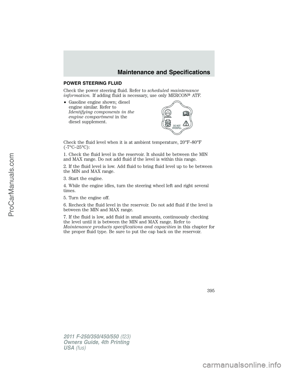 FORD F350 2011 Owners Manual POWER STEERING FLUID
Check the power steering fluid. Refer toscheduled maintenance
information.If adding fluid is necessary, use only MERCONAT F.
•Gasoline engine shown; diesel
engine similar. Refe FORD F350 2011 Owners Manual POWER STEERING FLUID
Check the power steering fluid. Refer toscheduled maintenance
information.If adding fluid is necessary, use only MERCONAT F.
•Gasoline engine shown; diesel
engine similar. Refe