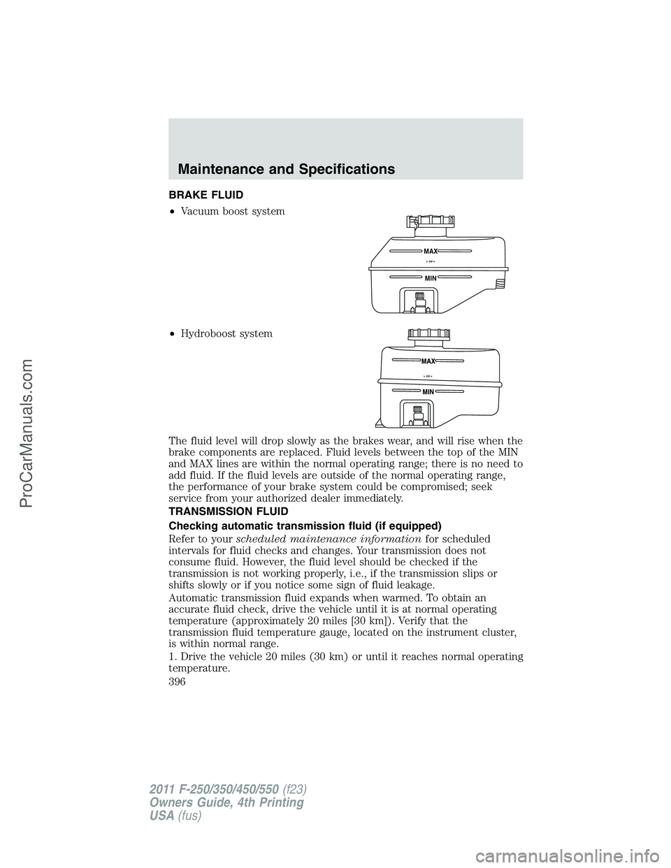 FORD F350 2011 Owners Manual BRAKE FLUID
•Vacuum boost system
•Hydroboost system
The fluid level will drop slowly as the brakes wear, and will rise when the
brake components are replaced. Fluid levels between the top of the M FORD F350 2011 Owners Manual BRAKE FLUID
•Vacuum boost system
•Hydroboost system
The fluid level will drop slowly as the brakes wear, and will rise when the
brake components are replaced. Fluid levels between the top of the M