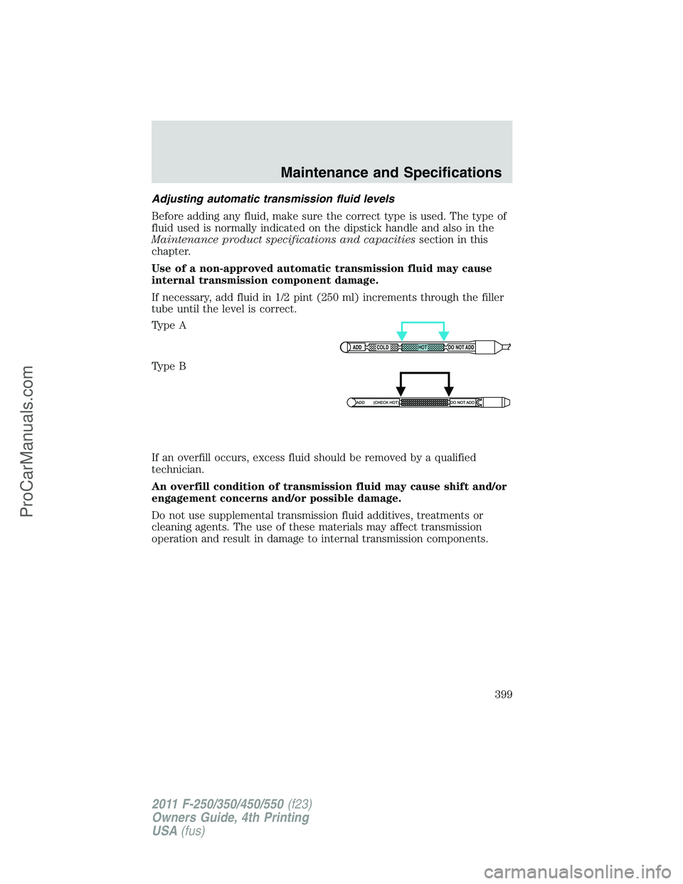 FORD F350 2011 Owners Manual Adjusting automatic transmission fluid levels
Before adding any fluid, make sure the correct type is used. The type of
fluid used is normally indicated on the dipstick handle and also in the
Maintenan FORD F350 2011 Owners Manual Adjusting automatic transmission fluid levels
Before adding any fluid, make sure the correct type is used. The type of
fluid used is normally indicated on the dipstick handle and also in the
Maintenan