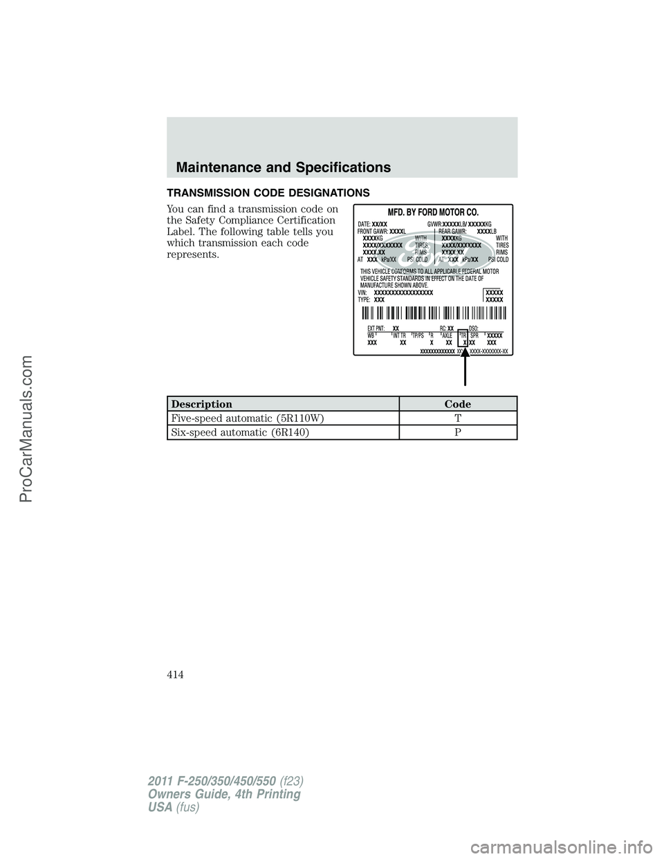 FORD F350 2011  Owners Manual TRANSMISSION CODE DESIGNATIONS
You can find a transmission code on
the Safety Compliance Certification
Label. The following table tells you
which transmission each code
represents.
Description Code
Fi