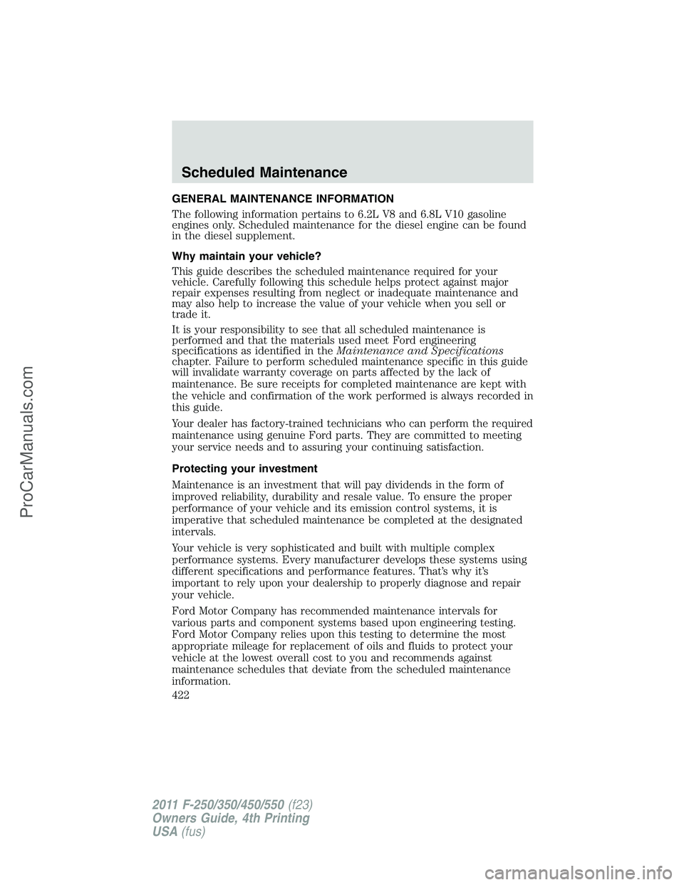 FORD F350 2011 Owners Manual GENERAL MAINTENANCE INFORMATION
The following information pertains to 6.2L V8 and 6.8L V10 gasoline
engines only. Scheduled maintenance for the diesel engine can be found
in the diesel supplement.
Why FORD F350 2011 Owners Manual GENERAL MAINTENANCE INFORMATION
The following information pertains to 6.2L V8 and 6.8L V10 gasoline
engines only. Scheduled maintenance for the diesel engine can be found
in the diesel supplement.
Why
