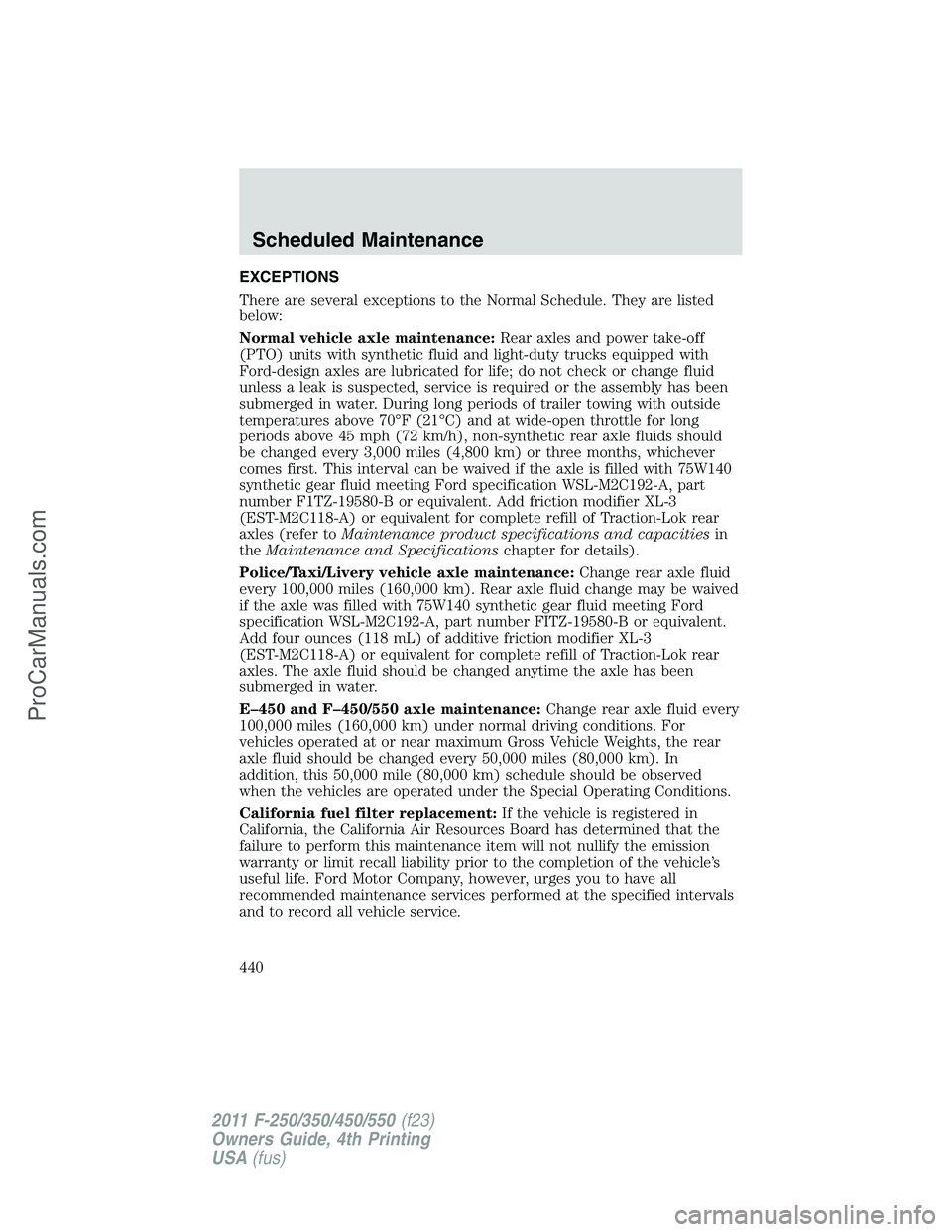 FORD F350 2011 Owners Manual EXCEPTIONS
There are several exceptions to the Normal Schedule. They are listed
below:
Normal vehicle axle maintenance:Rear axles and power take-off
(PTO) units with synthetic fluid and light-duty tru FORD F350 2011 Owners Manual EXCEPTIONS
There are several exceptions to the Normal Schedule. They are listed
below:
Normal vehicle axle maintenance:Rear axles and power take-off
(PTO) units with synthetic fluid and light-duty tru