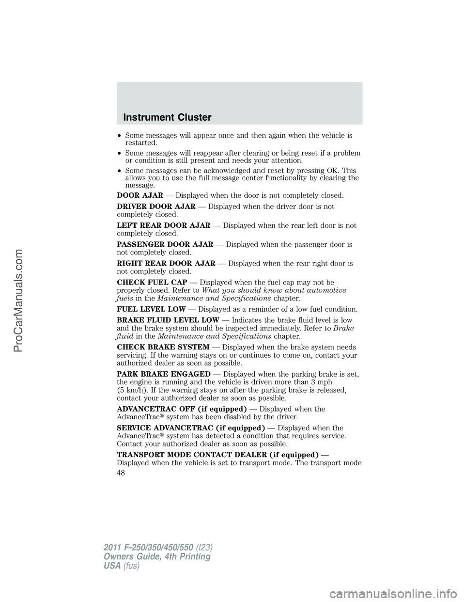 FORD F350 2011 Owners Manual •Some messages will appear once and then again when the vehicle is
restarted.
•Some messages will reappear after clearing or being reset if a problem
or condition is still present and needs your a FORD F350 2011 Owners Manual •Some messages will appear once and then again when the vehicle is
restarted.
•Some messages will reappear after clearing or being reset if a problem
or condition is still present and needs your a