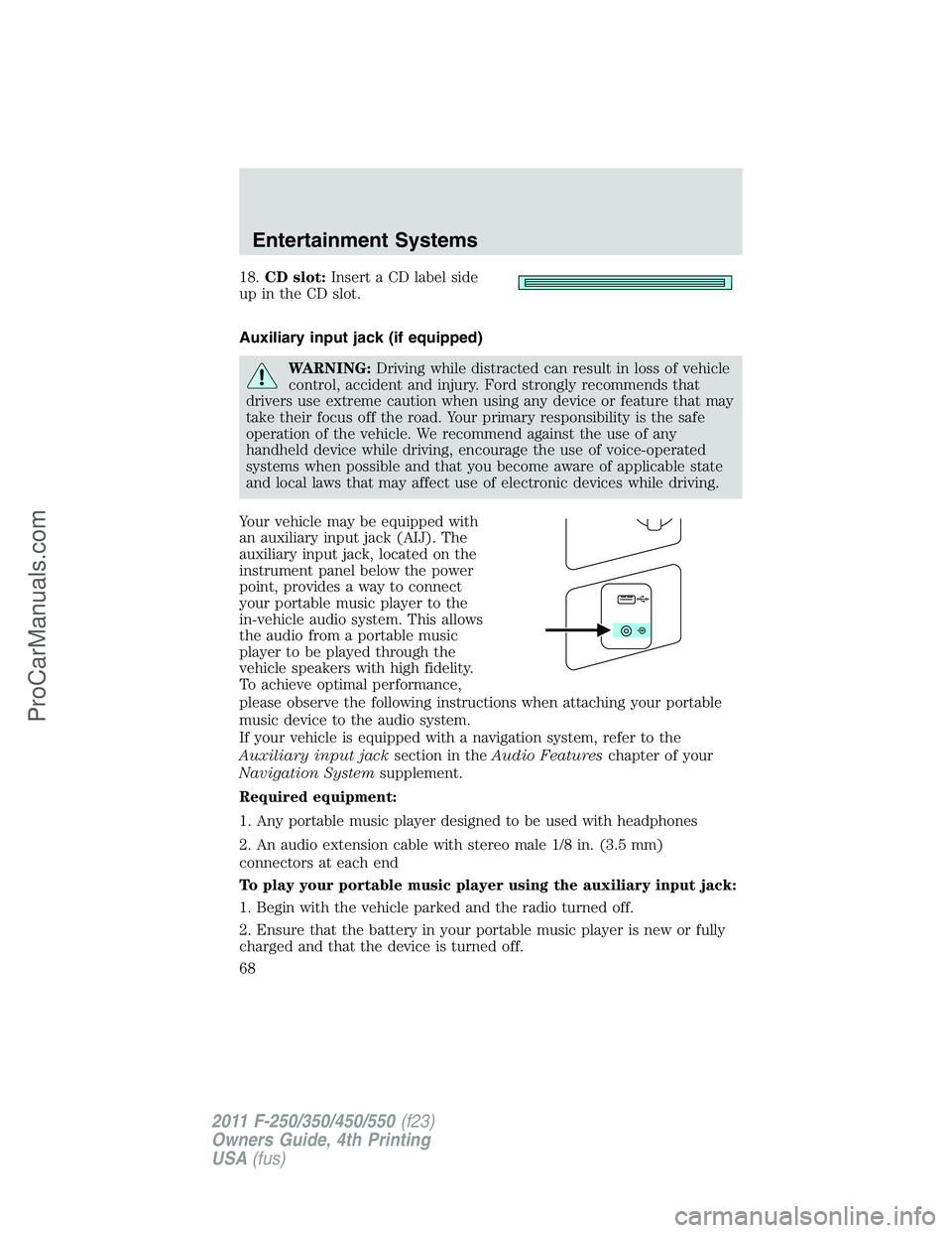 FORD F350 2011 Owners Manual 18.CD slot:Insert a CD label side
up in the CD slot.
Auxiliary input jack (if equipped)
WARNING:Driving while distracted can result in loss of vehicle
control, accident and injury. Ford strongly recom FORD F350 2011 Owners Manual 18.CD slot:Insert a CD label side
up in the CD slot.
Auxiliary input jack (if equipped)
WARNING:Driving while distracted can result in loss of vehicle
control, accident and injury. Ford strongly recom