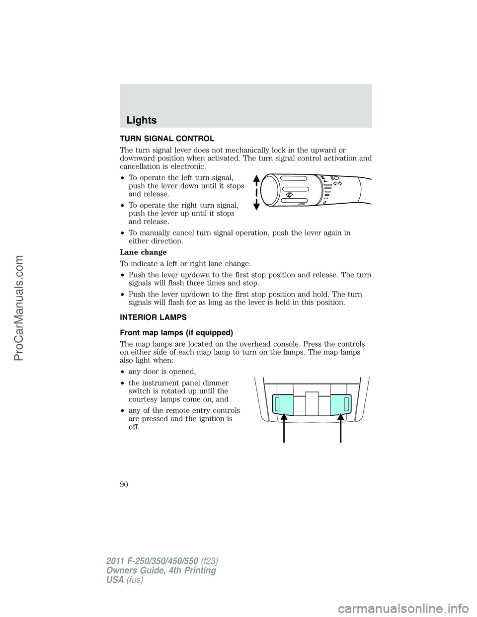 FORD F350 2011 Owners Manual TURN SIGNAL CONTROL
The turn signal lever does not mechanically lock in the upward or
downward position when activated. The turn signal control activation and
cancellation is electronic.
•To operate FORD F350 2011 Owners Manual TURN SIGNAL CONTROL
The turn signal lever does not mechanically lock in the upward or
downward position when activated. The turn signal control activation and
cancellation is electronic.
•To operate