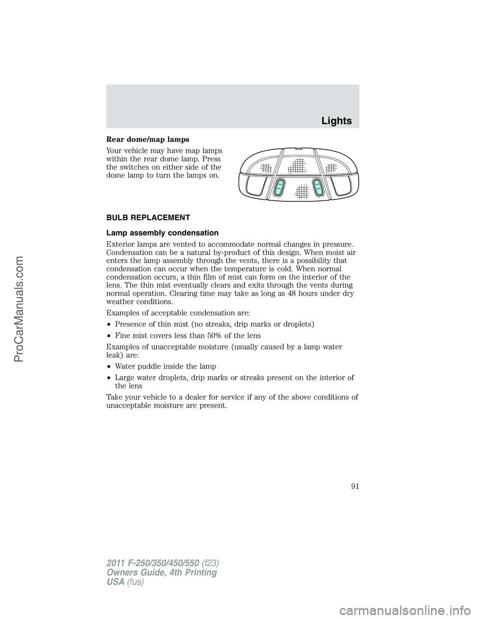 FORD F350 2011 Owners Manual Rear dome/map lamps
Your vehicle may have map lamps
within the rear dome lamp. Press
the switches on either side of the
dome lamp to turn the lamps on.
BULB REPLACEMENT
Lamp assembly condensation
Exte FORD F350 2011 Owners Manual Rear dome/map lamps
Your vehicle may have map lamps
within the rear dome lamp. Press
the switches on either side of the
dome lamp to turn the lamps on.
BULB REPLACEMENT
Lamp assembly condensation
Exte