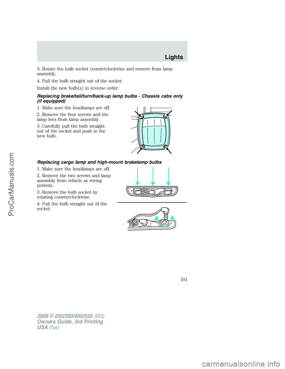 FORD F350 2009  Owners Manual 3. Rotate the bulb socket counterclockwise and remove from lamp
assembly.
4. Pull the bulb straight out of the socket.
Install the new bulb(s) in reverse order.
Replacing brake/tail/turn/back-up lamp 