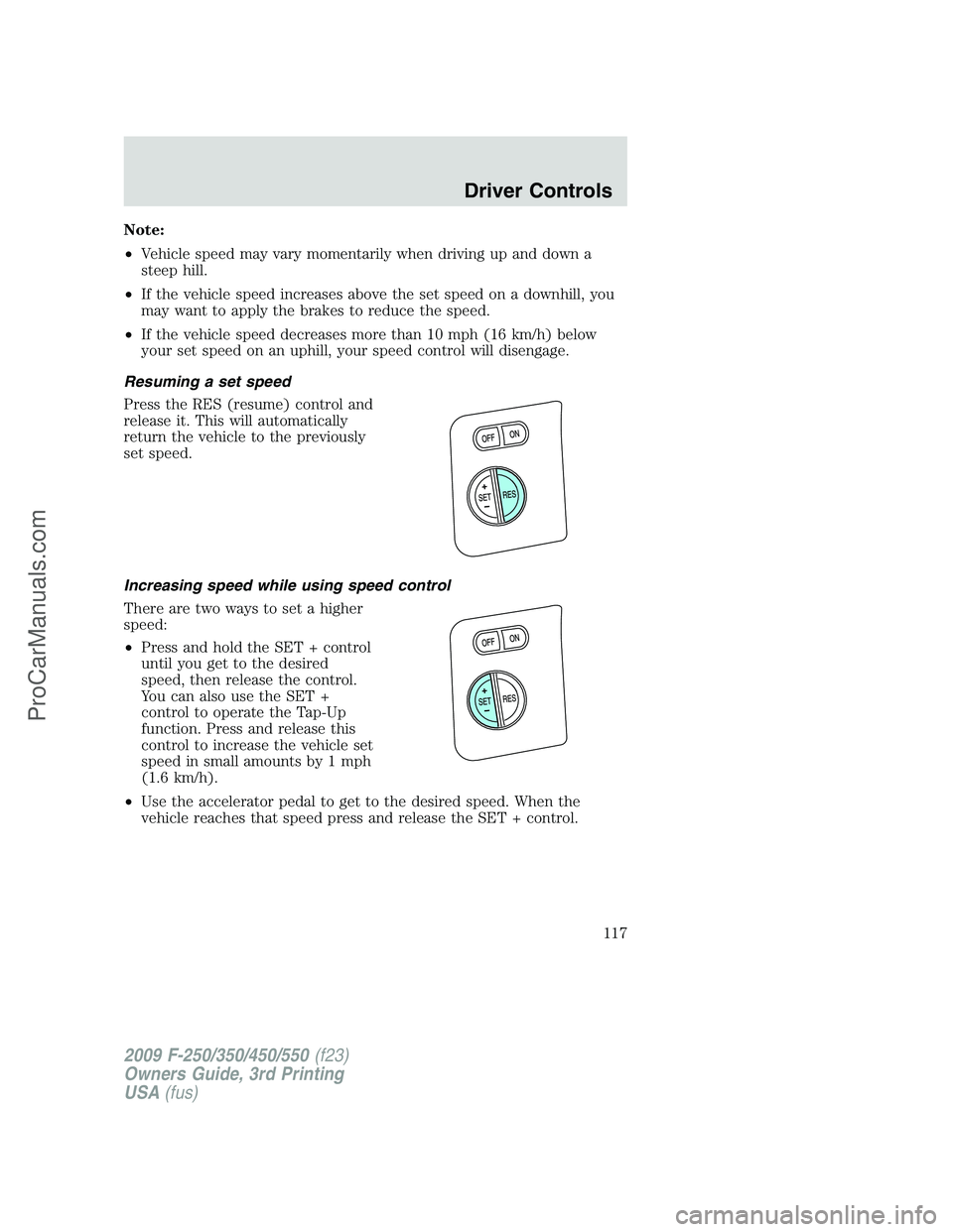FORD F350 2009 Owners Manual Note:
•Vehicle speed may vary momentarily when driving up and down a
steep hill.
•If the vehicle speed increases above the set speed on a downhill, you
may want to apply the brakes to reduce the s FORD F350 2009 Owners Manual Note:
•Vehicle speed may vary momentarily when driving up and down a
steep hill.
•If the vehicle speed increases above the set speed on a downhill, you
may want to apply the brakes to reduce the s