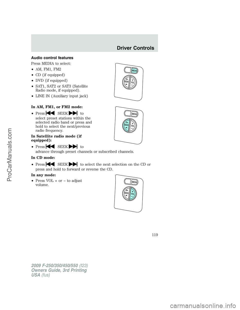 FORD F350 2009  Owners Manual Audio control features
Press MEDIA to select:
•AM, FM1, FM2
•CD (if equipped)
•DVD (if equipped)
•SAT1, SAT2 or SAT3 (Satellite
Radio mode, if equipped).
•LINE IN (Auxiliary input jack)
In A
