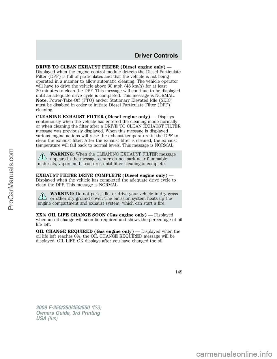 FORD F350 2009 Owners Manual DRIVE TO CLEAN EXHAUST FILTER (Diesel engine only)—
Displayed when the engine control module detects the Diesel Particulate
Filter (DPF) is full of particulates and that the vehicle is not being
ope FORD F350 2009 Owners Manual DRIVE TO CLEAN EXHAUST FILTER (Diesel engine only)—
Displayed when the engine control module detects the Diesel Particulate
Filter (DPF) is full of particulates and that the vehicle is not being
ope