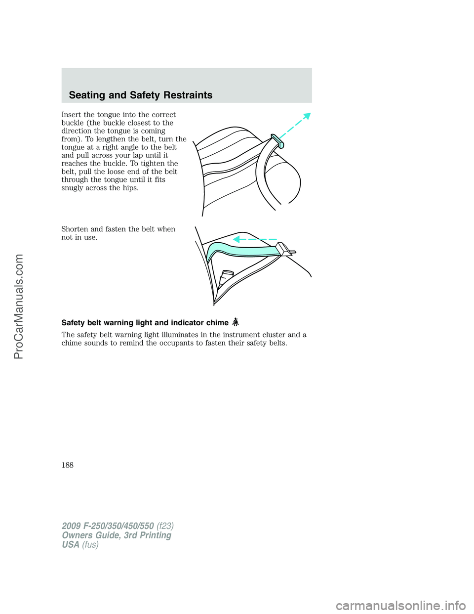 FORD F350 2009  Owners Manual Insert the tongue into the correct
buckle (the buckle closest to the
direction the tongue is coming
from). To lengthen the belt, turn the
tongue at a right angle to the belt
and pull across your lap u