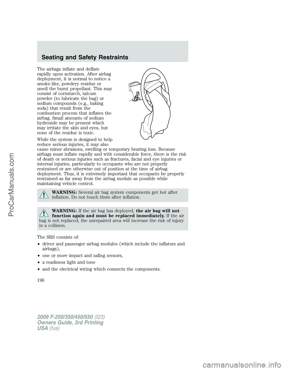 FORD F350 2009 Owners Manual The airbags inflate and deflate
rapidly upon activation. After airbag
deployment, it is normal to notice a
smoke-like, powdery residue or
smell the burnt propellant. This may
consist of cornstarch, ta FORD F350 2009 Owners Manual The airbags inflate and deflate
rapidly upon activation. After airbag
deployment, it is normal to notice a
smoke-like, powdery residue or
smell the burnt propellant. This may
consist of cornstarch, ta