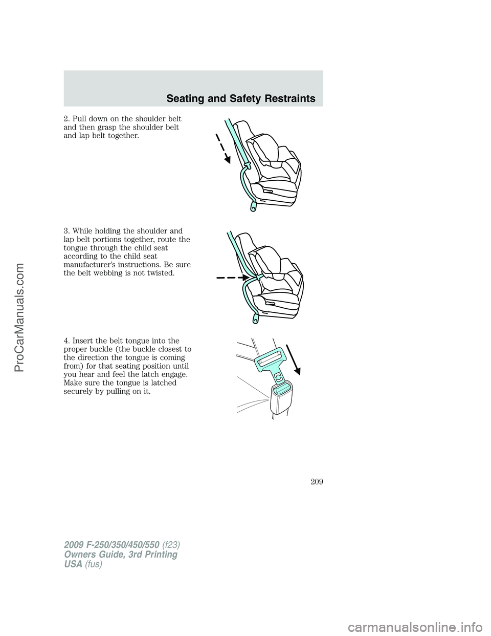 FORD F350 2009  Owners Manual 2. Pull down on the shoulder belt
and then grasp the shoulder belt
and lap belt together.
3. While holding the shoulder and
lap belt portions together, route the
tongue through the child seat
accordin