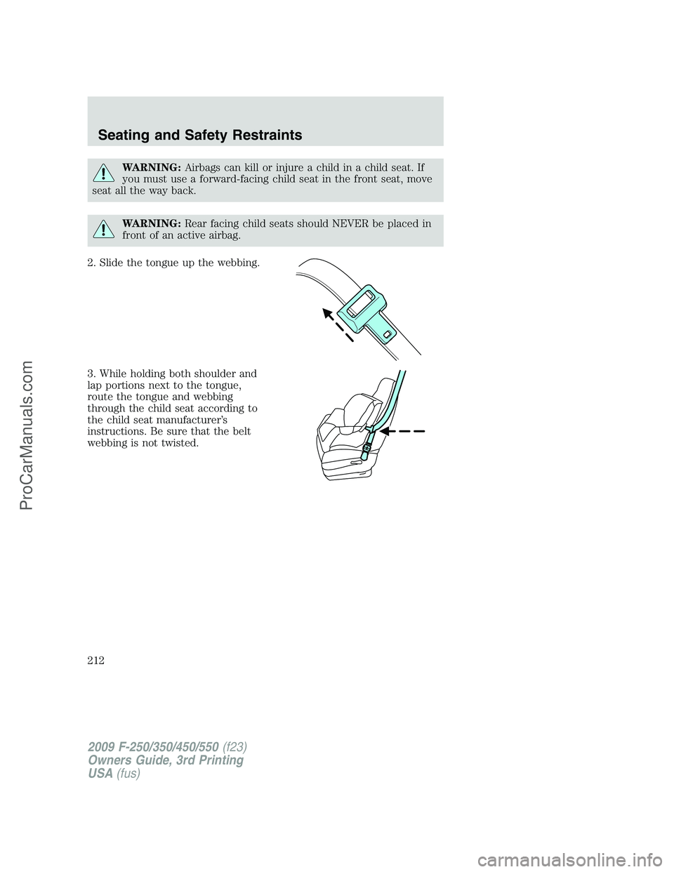 FORD F350 2009  Owners Manual WARNING:Airbags can kill or injure a child in a child seat. If
you must use a forward-facing child seat in the front seat, move
seat all the way back.
WARNING:Rear facing child seats should NEVER be p