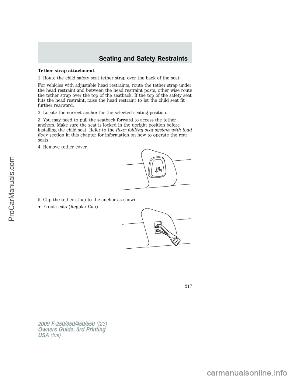 FORD F350 2009  Owners Manual Tether strap attachment
1. Route the child safety seat tether strap over the back of the seat.
For vehicles with adjustable head restraints, route the tether strap under
the head restraint and between