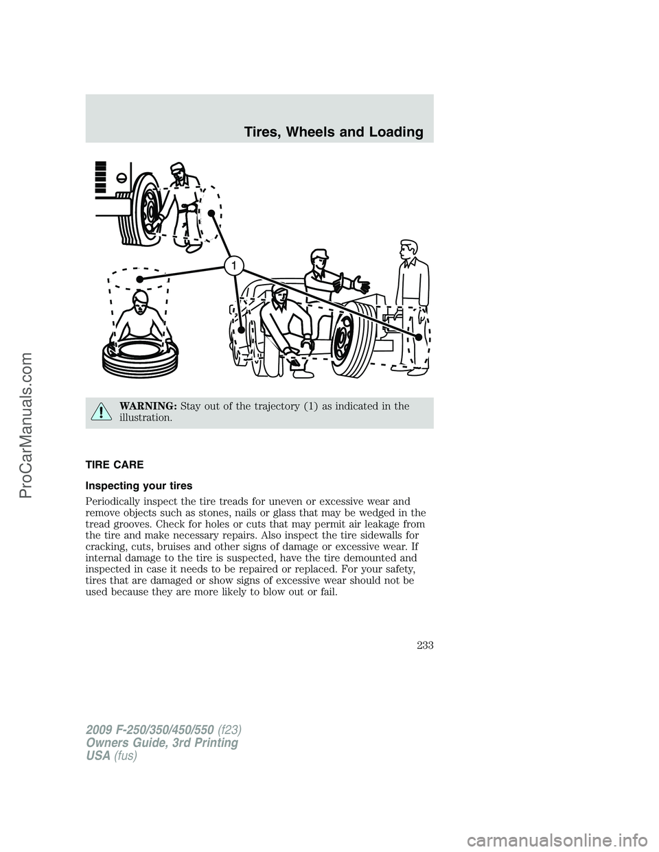 FORD F350 2009  Owners Manual WARNING:Stay out of the trajectory (1) as indicated in the
illustration.
TIRE CARE
Inspecting your tires
Periodically inspect the tire treads for uneven or excessive wear and
remove objects such as st