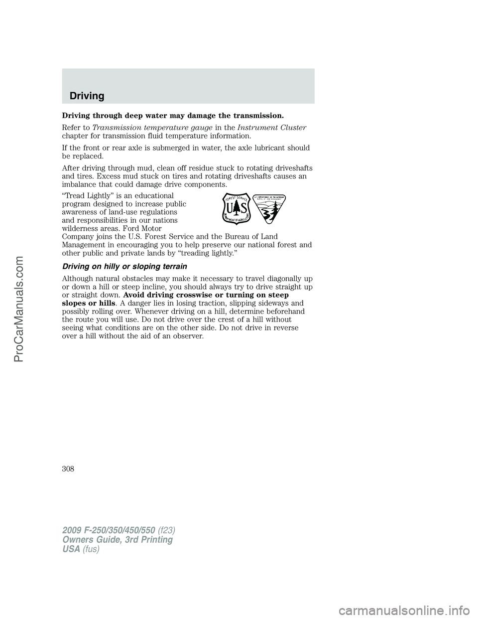 FORD F350 2009  Owners Manual Driving through deep water may damage the transmission.
Refer toTransmission temperature gaugein theInstrument Cluster
chapter for transmission fluid temperature information.
If the front or rear axle