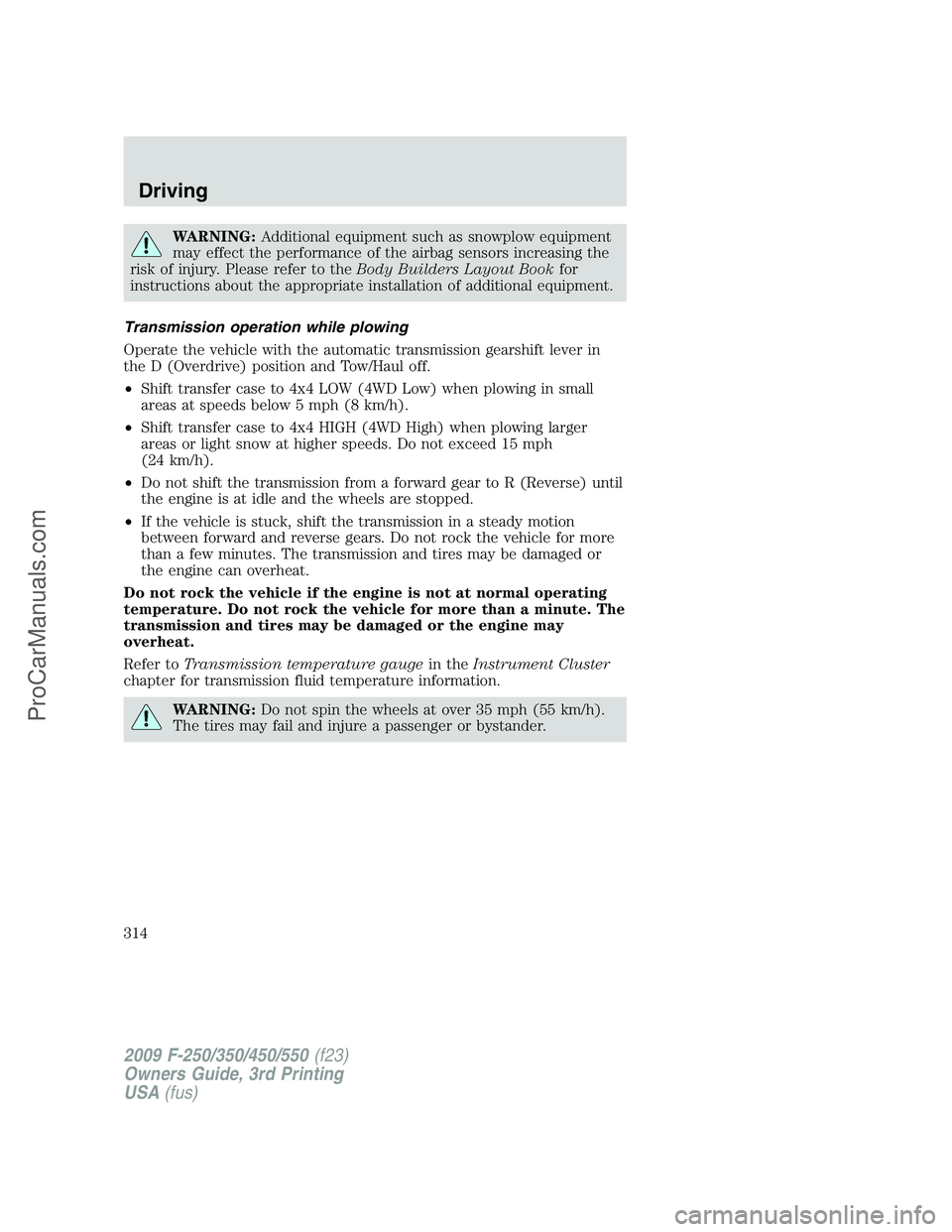 FORD F350 2009  Owners Manual WARNING:Additional equipment such as snowplow equipment
may effect the performance of the airbag sensors increasing the
risk of injury. Please refer to theBody Builders Layout Bookfor
instructions abo