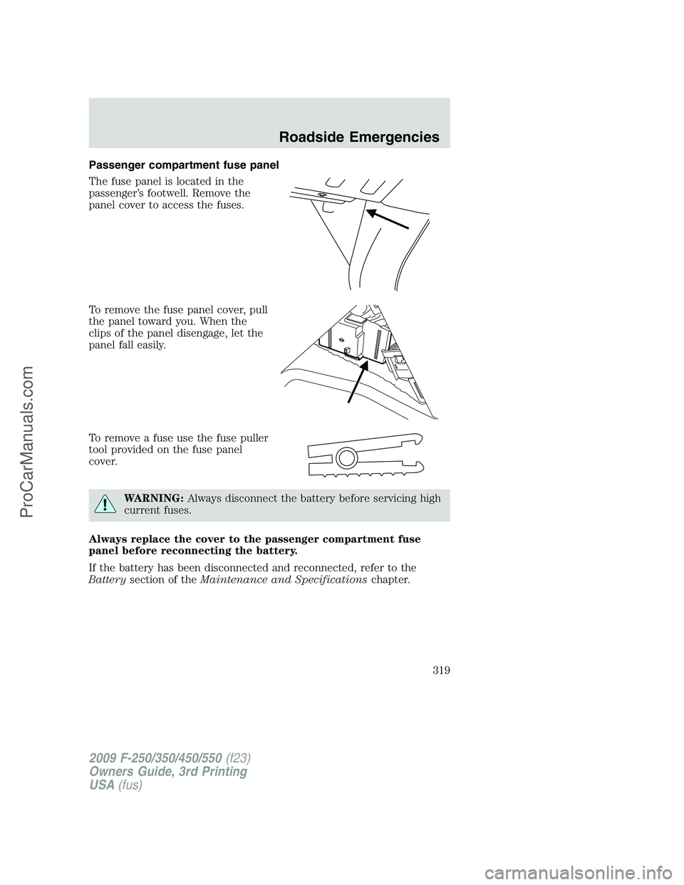 FORD F350 2009  Owners Manual Passenger compartment fuse panel
The fuse panel is located in the
passenger’s footwell. Remove the
panel cover to access the fuses.
To remove the fuse panel cover, pull
the panel toward you. When th
