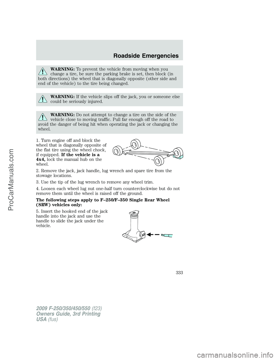 FORD F350 2009 Owners Manual WARNING:To prevent the vehicle from moving when you
change a tire, be sure the parking brake is set, then block (in
both directions) the wheel that is diagonally opposite (other side and
end of the ve FORD F350 2009 Owners Manual WARNING:To prevent the vehicle from moving when you
change a tire, be sure the parking brake is set, then block (in
both directions) the wheel that is diagonally opposite (other side and
end of the ve