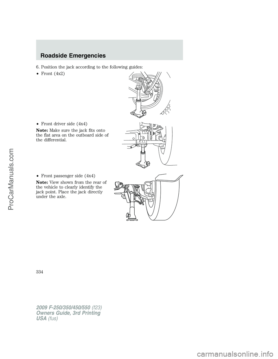 FORD F350 2009  Owners Manual 6. Position the jack according to the following guides:
•Front (4x2)
•Front driver side (4x4)
Note:Make sure the jack fits onto
the flat area on the outboard side of
the differential.
•Front pas