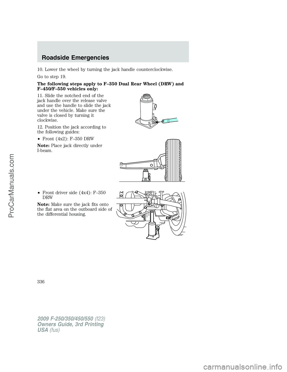 FORD F350 2009  Owners Manual 10. Lower the wheel by turning the jack handle counterclockwise.
Go to step 19.
The following steps apply to F–350 Dual Rear Wheel (DRW) and
F–450/F–550 vehicles only:
11. Slide the notched end 