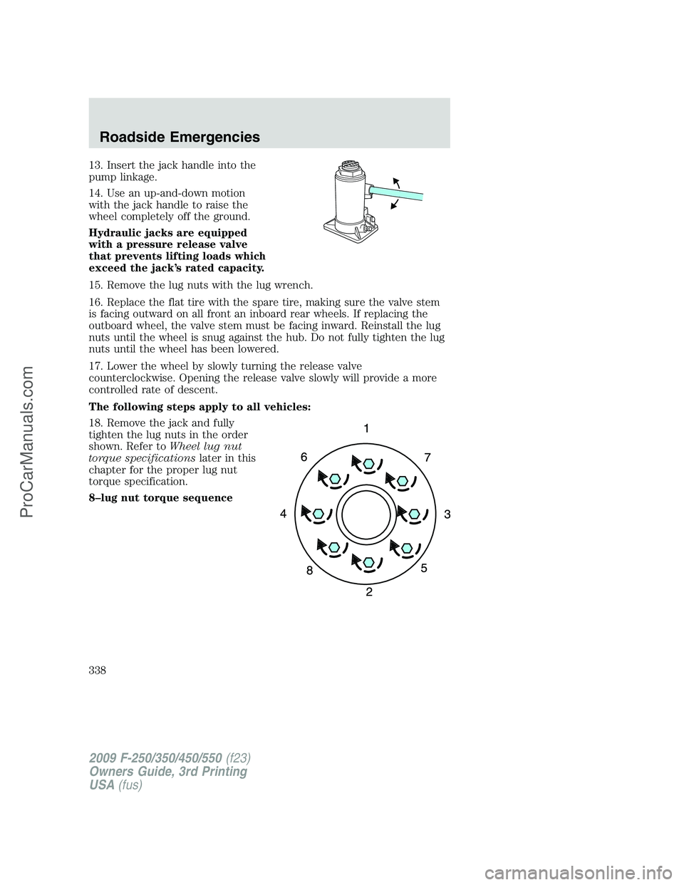 FORD F350 2009 Owners Manual 13. Insert the jack handle into the
pump linkage.
14. Use an up-and-down motion
with the jack handle to raise the
wheel completely off the ground.
Hydraulic jacks are equipped
with a pressure release FORD F350 2009 Owners Manual 13. Insert the jack handle into the
pump linkage.
14. Use an up-and-down motion
with the jack handle to raise the
wheel completely off the ground.
Hydraulic jacks are equipped
with a pressure release